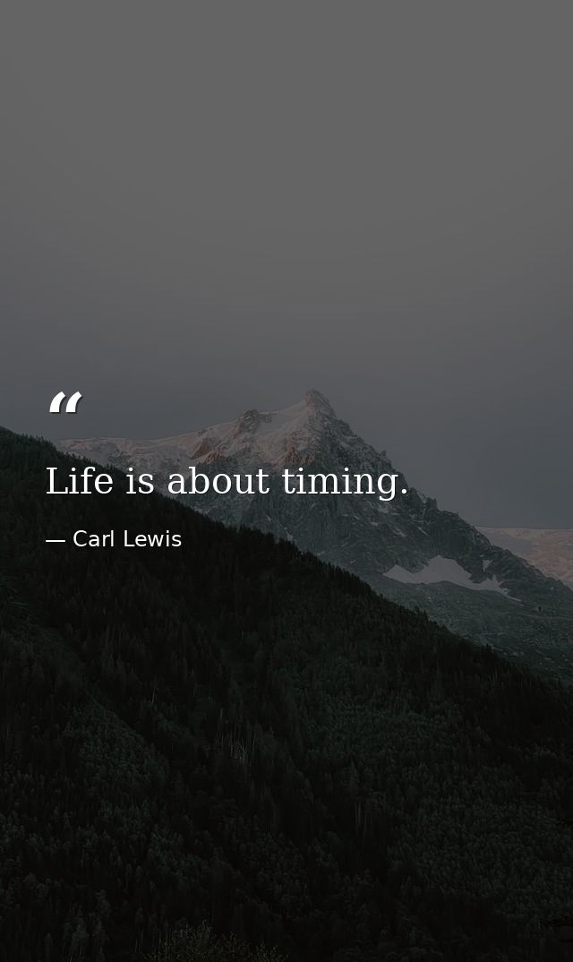 Life is about timing. — Carl Lewis