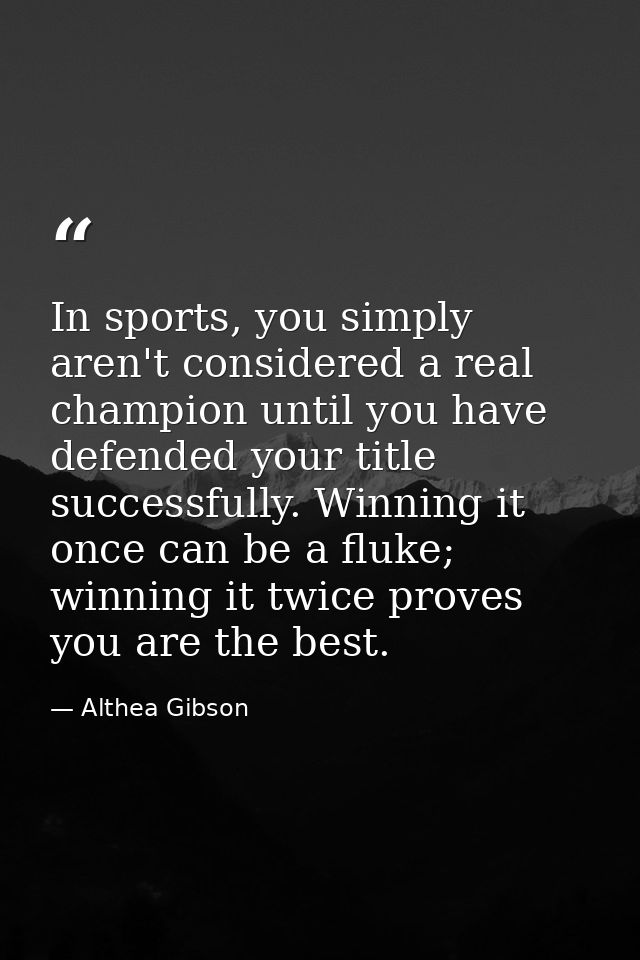 In sports, you simply aren't considered a real champion until you have defended your title successfully. Winning it once — Althea Gibson