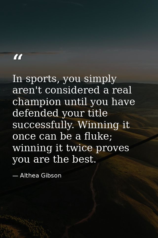 In sports, you simply aren't considered a real champion until you have defended your title successfully. Winning it once — Althea Gibson