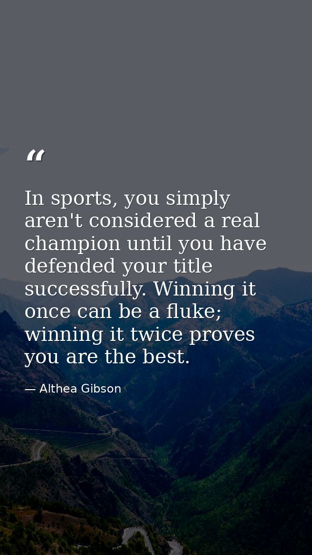 In sports, you simply aren't considered a real champion until you have defended your title successfully. Winning it once — Althea Gibson