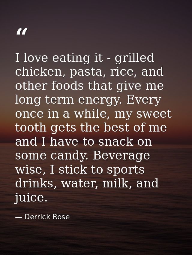 I love eating it - grilled chicken, pasta, rice, and other foods that give me long term energy. Every once in a while, m — Derrick Rose