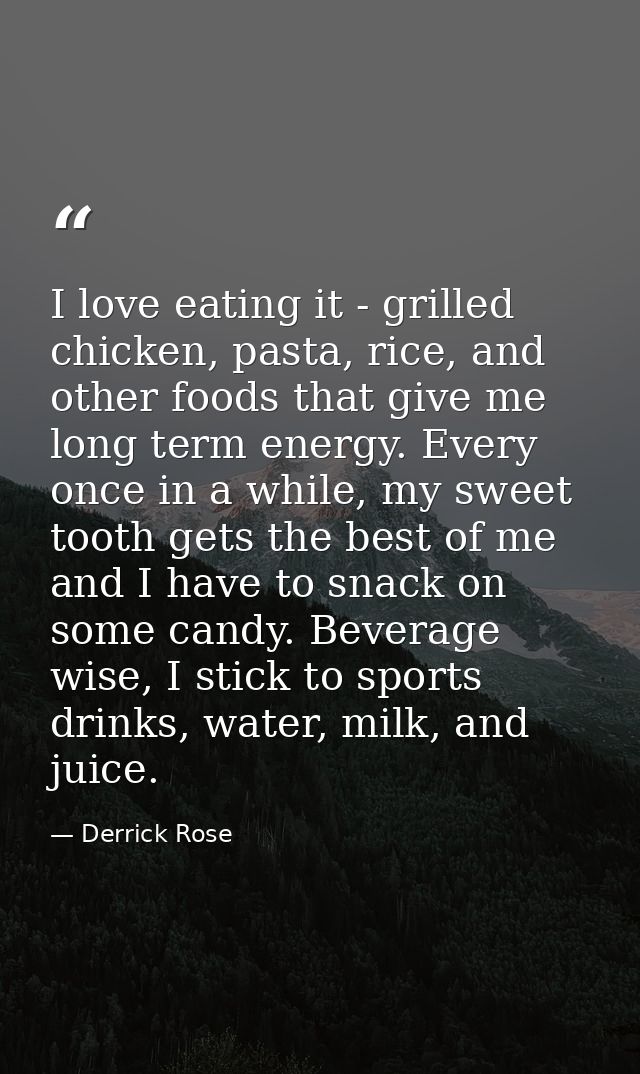 I love eating it - grilled chicken, pasta, rice, and other foods that give me long term energy. Every once in a while, m — Derrick Rose