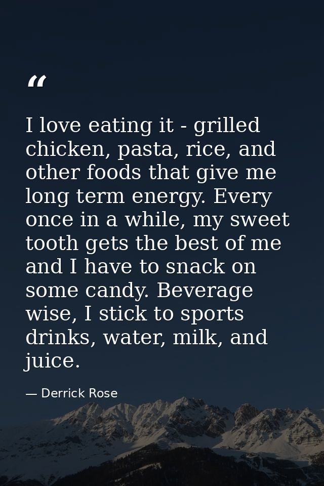 I love eating it - grilled chicken, pasta, rice, and other foods that give me long term energy. Every once in a while, m — Derrick Rose
