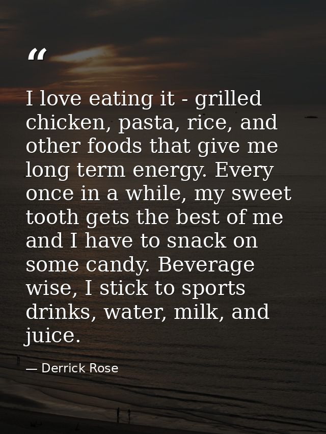 I love eating it - grilled chicken, pasta, rice, and other foods that give me long term energy. Every once in a while, m — Derrick Rose