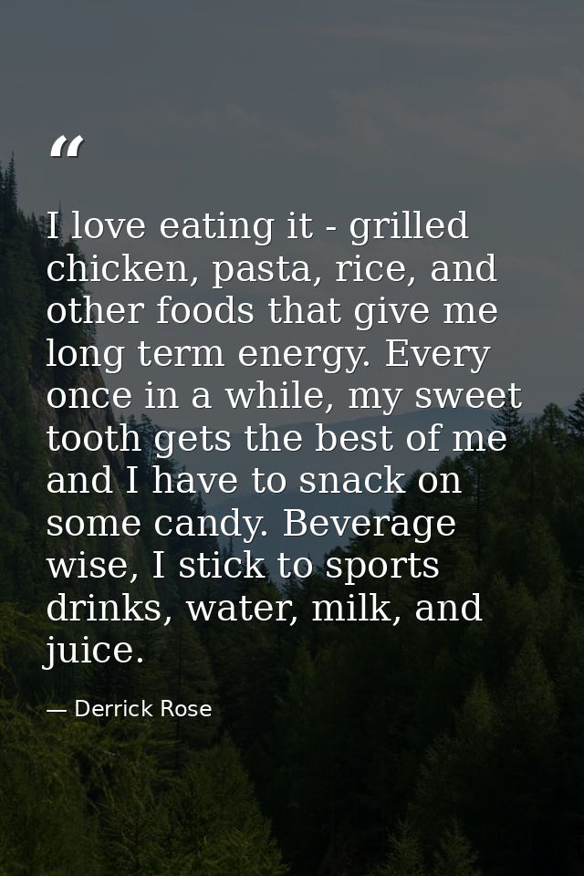 I love eating it - grilled chicken, pasta, rice, and other foods that give me long term energy. Every once in a while, m — Derrick Rose