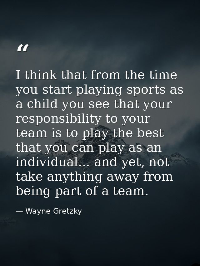 I think that from the time you start playing sports as a child you see that your responsibility to your team is to play  — Wayne Gretzky