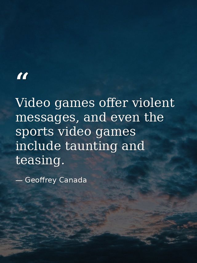 Video games offer violent messages, and even the sports video games include taunting and teasing. — Geoffrey Canada