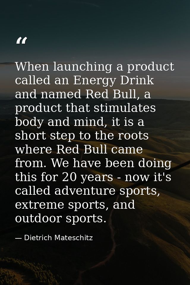 When launching a product called an Energy Drink and named Red Bull, a product that stimulates body and mind, it is a sho — Dietrich Mateschitz