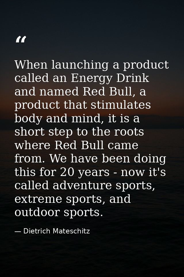 When launching a product called an Energy Drink and named Red Bull, a product that stimulates body and mind, it is a sho — Dietrich Mateschitz
