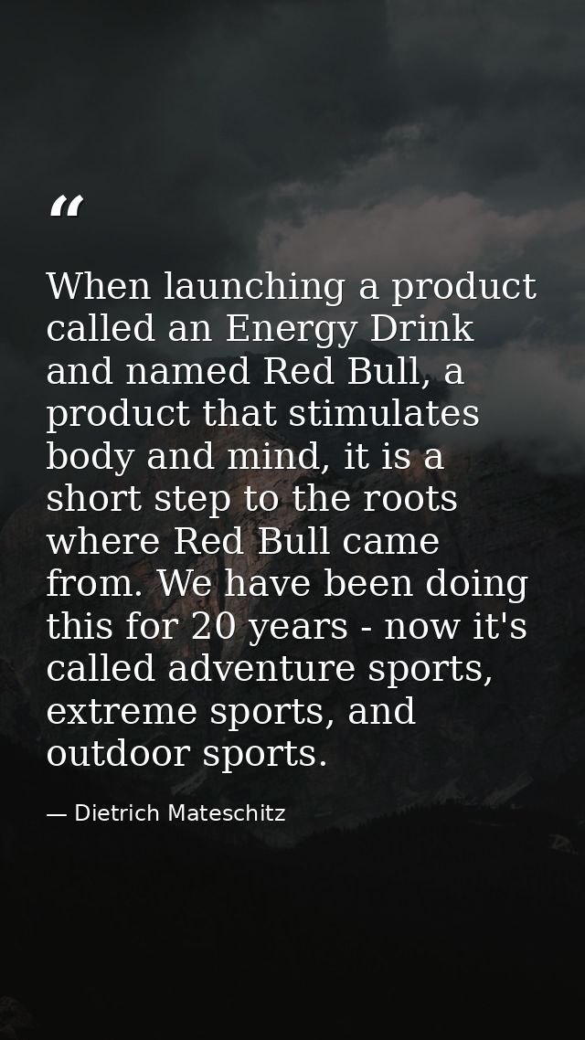 When launching a product called an Energy Drink and named Red Bull, a product that stimulates body and mind, it is a sho — Dietrich Mateschitz