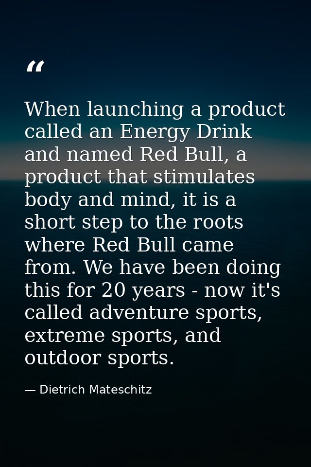 When launching a product called an Energy Drink and named Red Bull, a product that stimulates body and mind, it is a sho — Dietrich Mateschitz