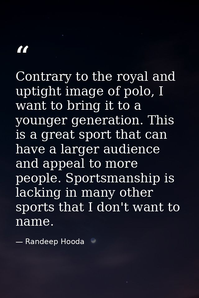 Contrary to the royal and uptight image of polo, I want to bring it to a younger generation. This is a great sport that  — Randeep Hooda
