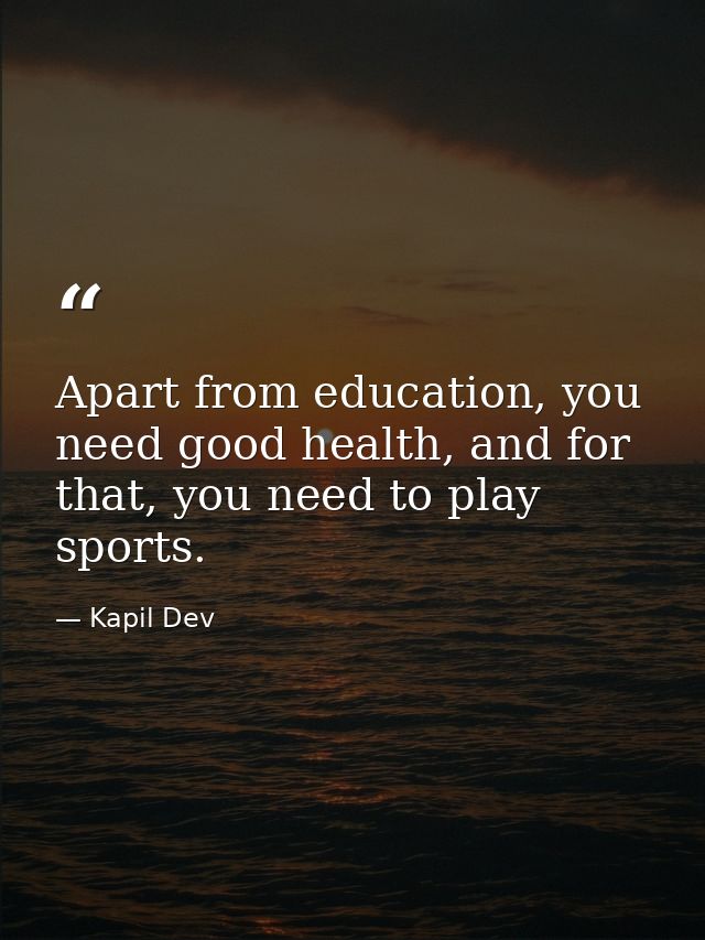 Apart from education, you need good health, and for that, you need to play sports. — Kapil Dev
