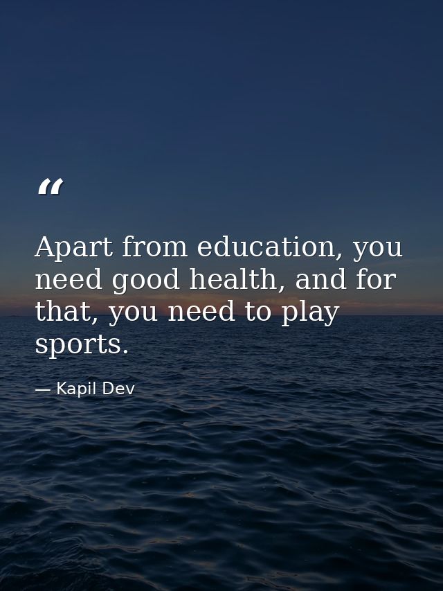 Apart from education, you need good health, and for that, you need to play sports. — Kapil Dev