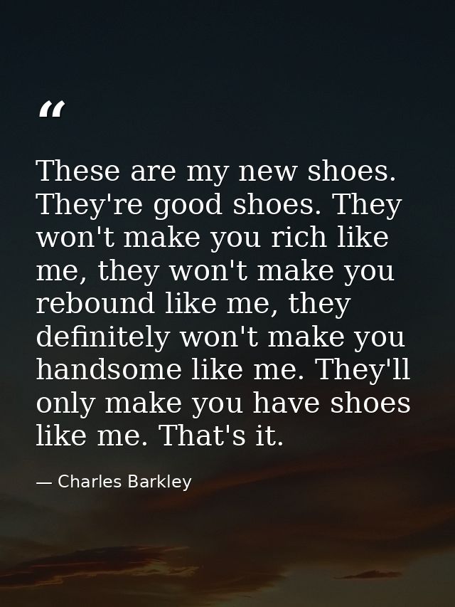 These are my new shoes. They're good shoes. They won't make you rich like me, they won't make you rebound like me, they  — Charles Barkley