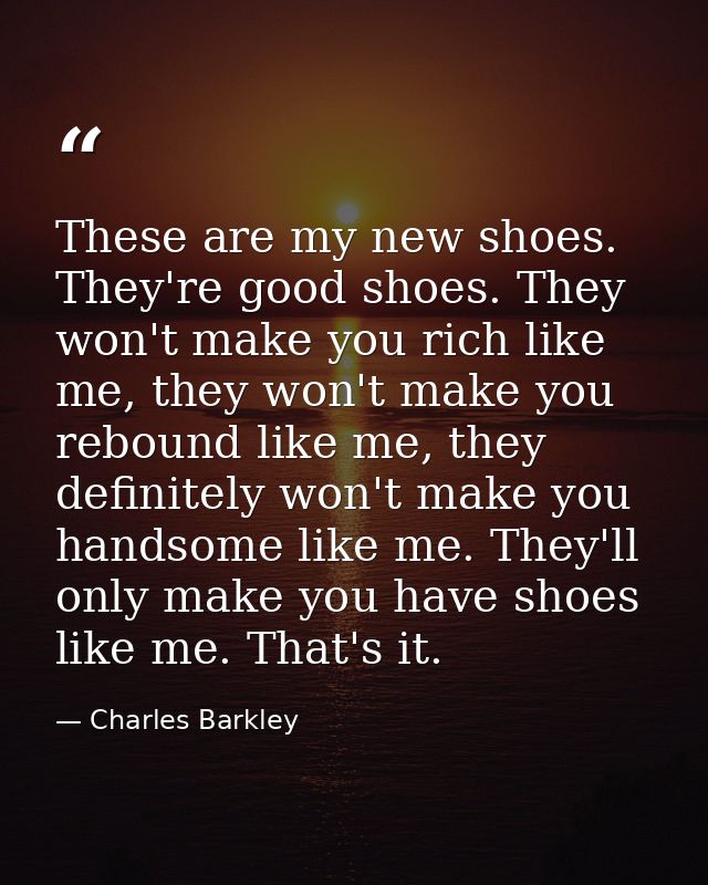 These are my new shoes. They're good shoes. They won't make you rich like me, they won't make you rebound like me, they  — Charles Barkley