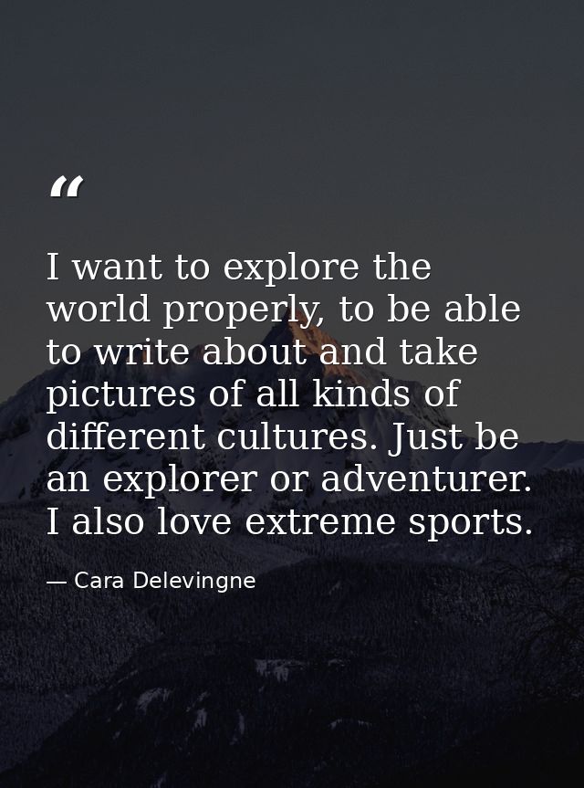 I want to explore the world properly, to be able to write about and take pictures of all kinds of different cultures. Ju — Cara Delevingne