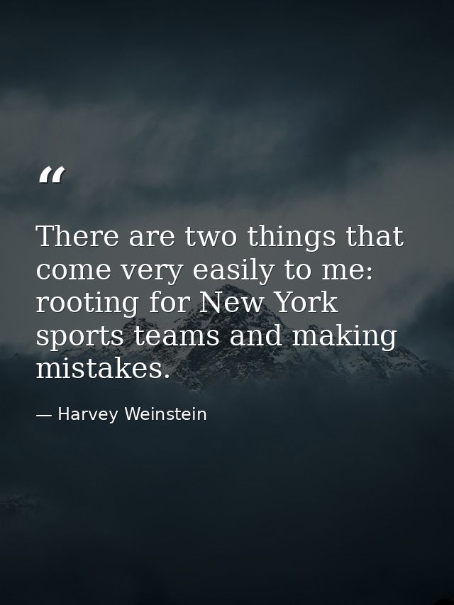 There are two things that come very easily to me: rooting for New York sports teams and making mistakes. — Harvey Weinstein