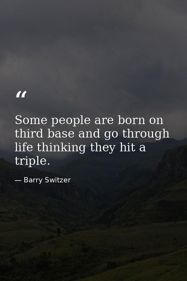 Some people are born on third base and go through life thinking they hit a triple. — Barry Switzer