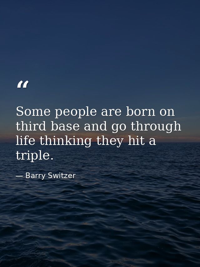 Some people are born on third base and go through life thinking they hit a triple. — Barry Switzer