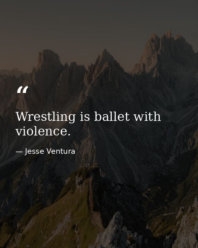 Wrestling is ballet with violence. — Jesse Ventura