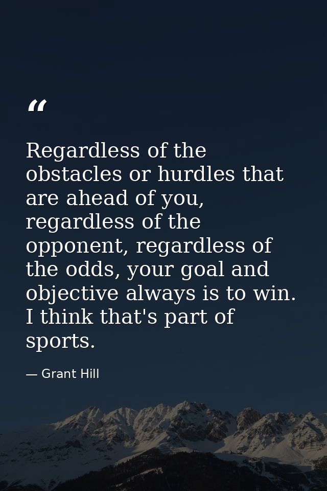 Regardless of the obstacles or hurdles that are ahead of you, regardless of the opponent, regardless of the odds, your g — Grant Hill