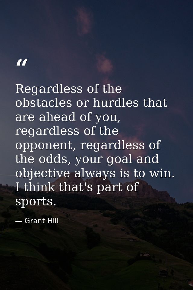 Regardless of the obstacles or hurdles that are ahead of you, regardless of the opponent, regardless of the odds, your g — Grant Hill