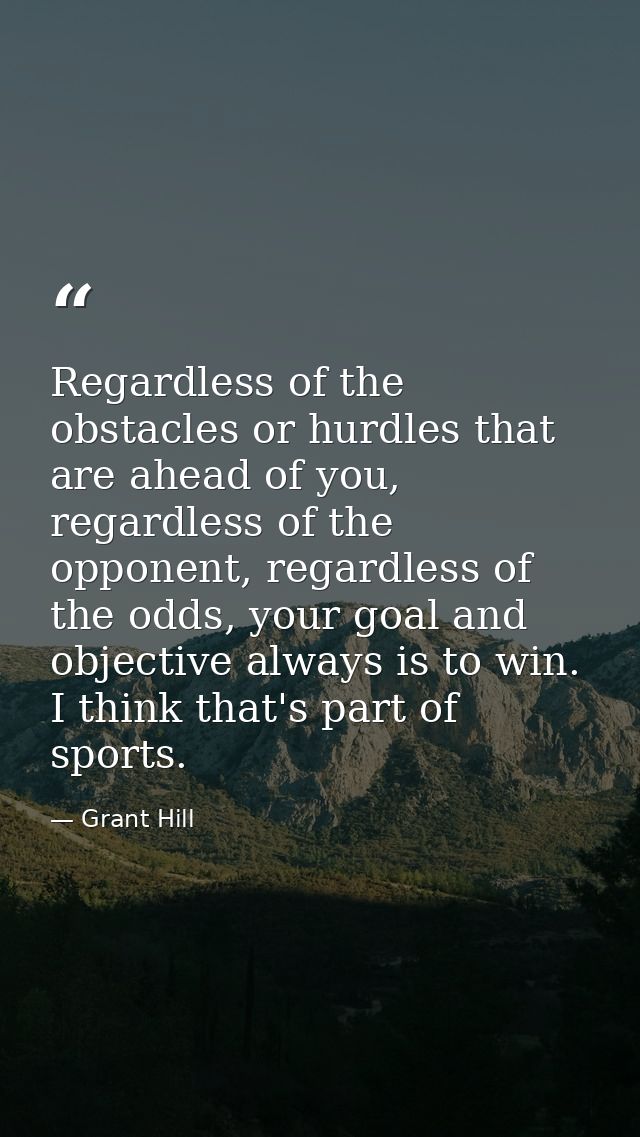 Regardless of the obstacles or hurdles that are ahead of you, regardless of the opponent, regardless of the odds, your g — Grant Hill