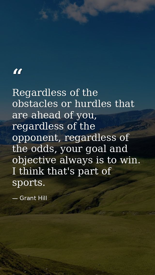Regardless of the obstacles or hurdles that are ahead of you, regardless of the opponent, regardless of the odds, your g — Grant Hill