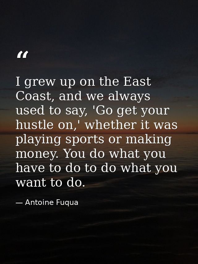 I grew up on the East Coast, and we always used to say, 'Go get your hustle on,' whether it was playing sports or making — Antoine Fuqua