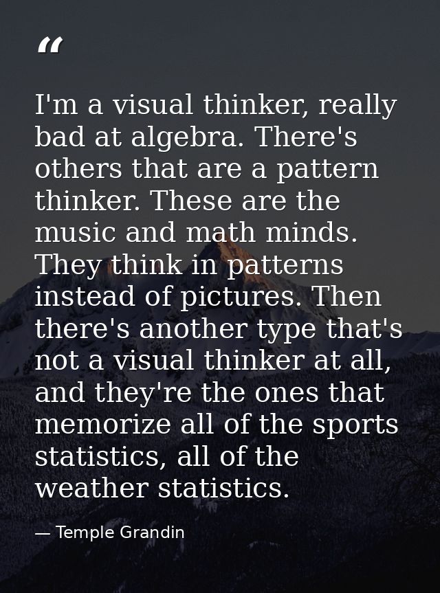 I'm a visual thinker, really bad at algebra. There's others that are a pattern thinker. These are the music and math min — Temple Grandin