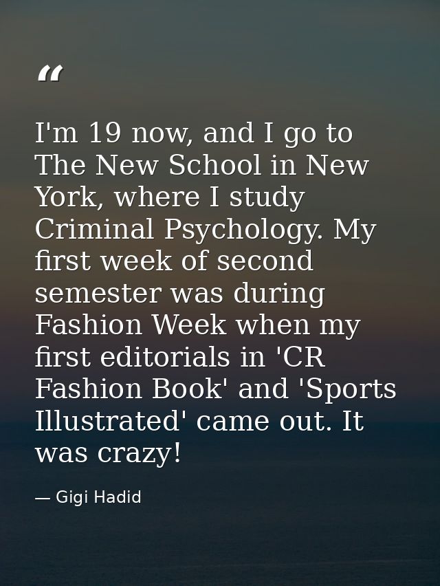 I'm 19 now, and I go to The New School in New York, where I study Criminal Psychology. My first week of second semester  — Gigi Hadid