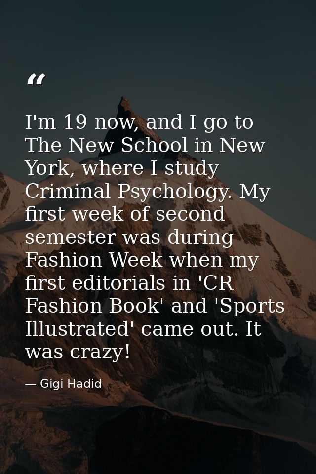 I'm 19 now, and I go to The New School in New York, where I study Criminal Psychology. My first week of second semester  — Gigi Hadid