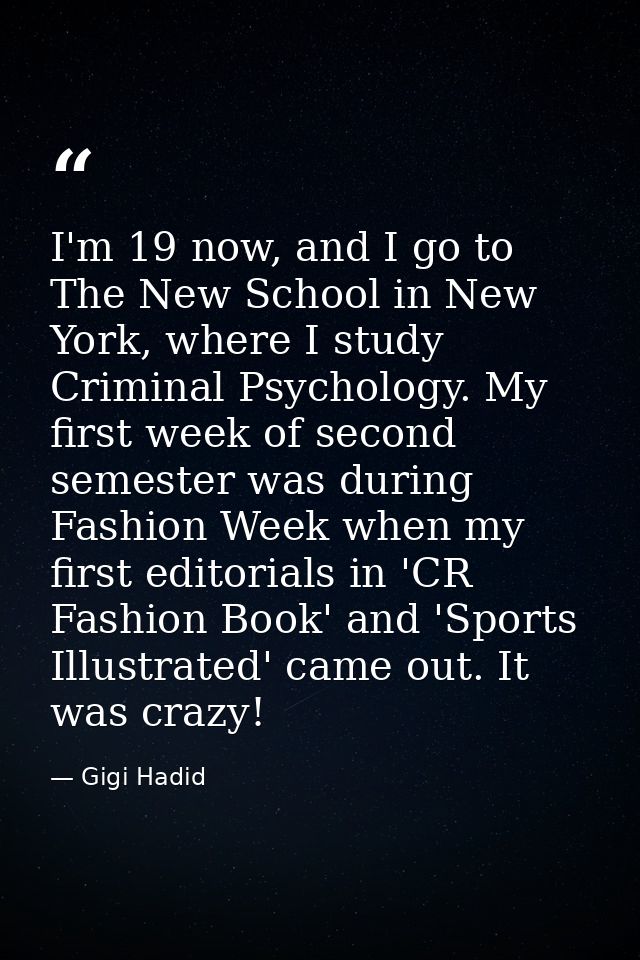 I'm 19 now, and I go to The New School in New York, where I study Criminal Psychology. My first week of second semester  — Gigi Hadid