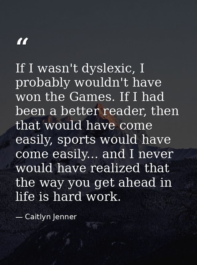 If I wasn't dyslexic, I probably wouldn't have won the Games. If I had been a better reader, then that would have come e — Caitlyn Jenner