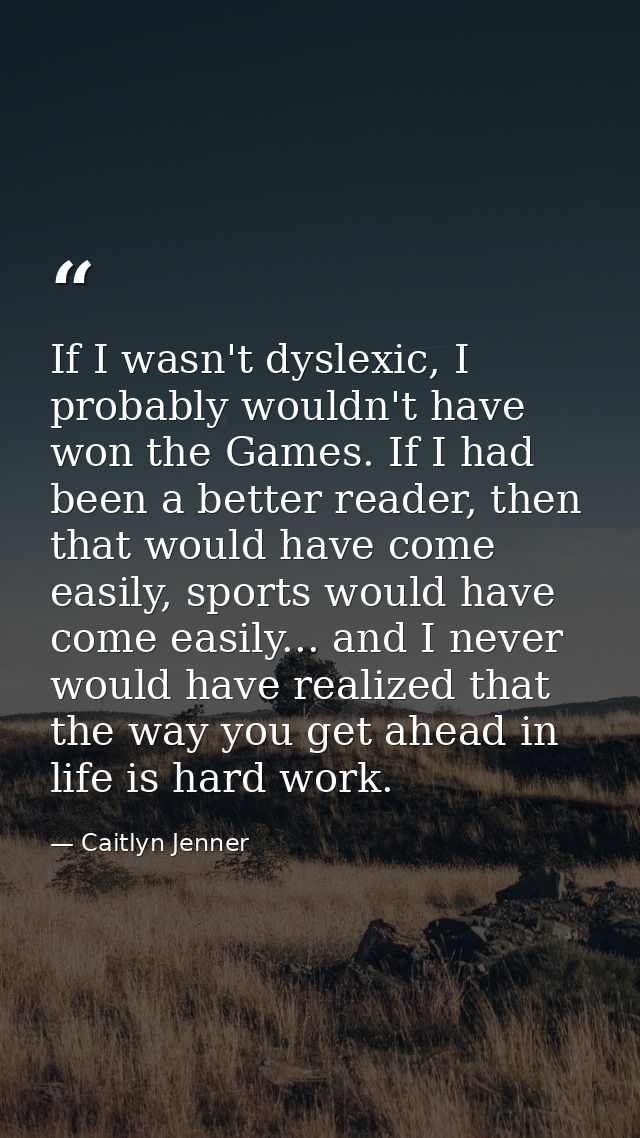If I wasn't dyslexic, I probably wouldn't have won the Games. If I had been a better reader, then that would have come e — Caitlyn Jenner