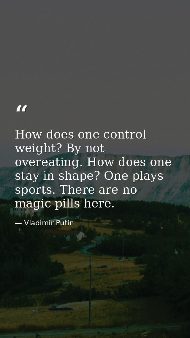 How does one control weight? By not overeating. How does one stay in shape? One plays sports. There are no magic pills h — Vladimir Putin