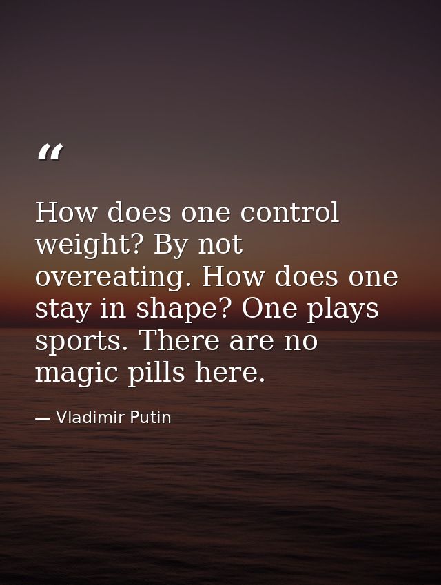 How does one control weight? By not overeating. How does one stay in shape? One plays sports. There are no magic pills h — Vladimir Putin