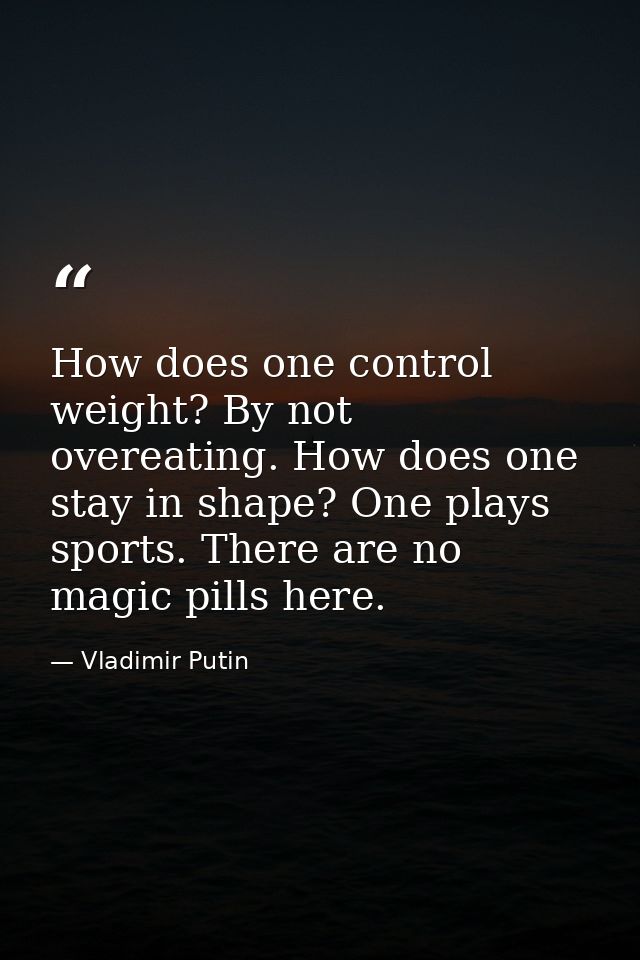 How does one control weight? By not overeating. How does one stay in shape? One plays sports. There are no magic pills h — Vladimir Putin