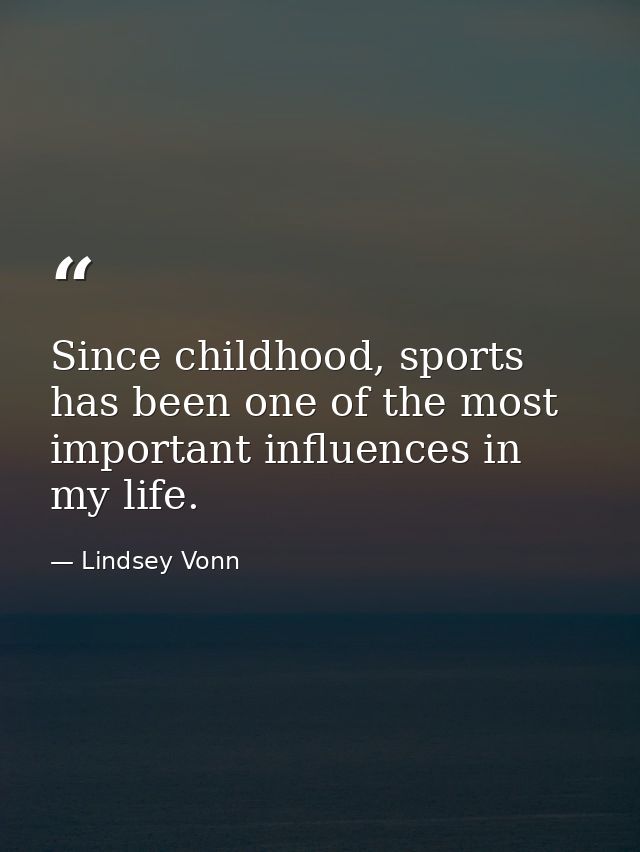 Since childhood, sports has been one of the most important influences in my life. — Lindsey Vonn