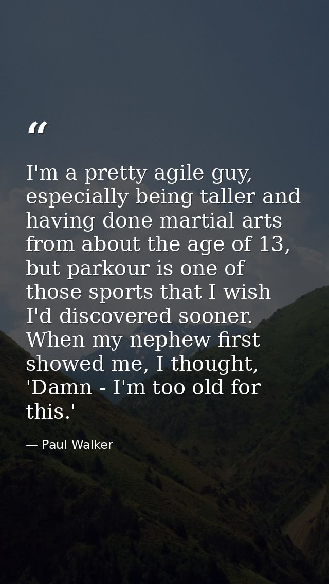 I'm a pretty agile guy, especially being taller and having done martial arts from about the age of 13, but parkour is on — Paul Walker
