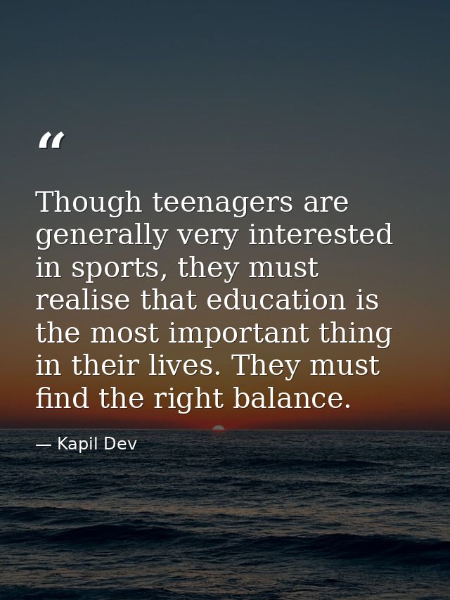Though teenagers are generally very interested in sports, they must realise that education is the most important thing i — Kapil Dev