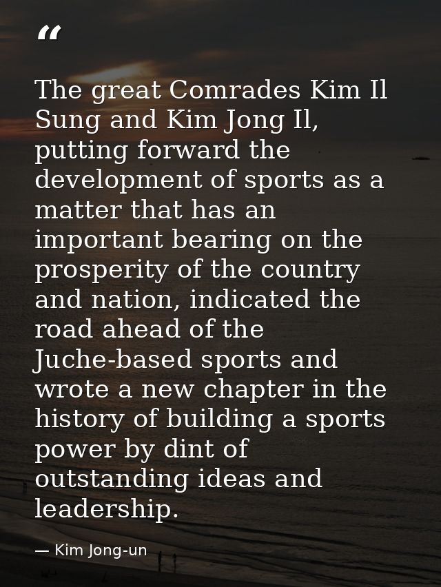 The great Comrades Kim Il Sung and Kim Jong Il, putting forward the development of sports as a matter that has an import — Kim Jong-un