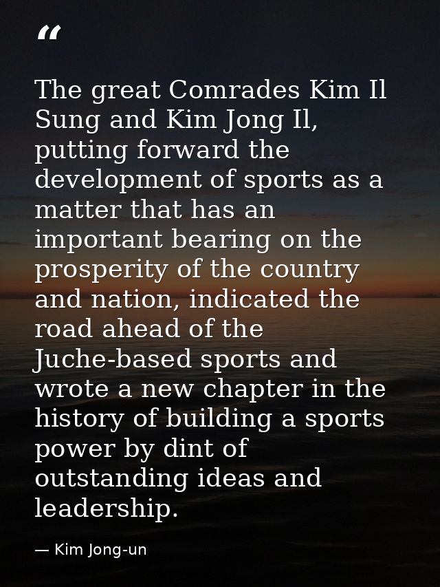 The great Comrades Kim Il Sung and Kim Jong Il, putting forward the development of sports as a matter that has an import — Kim Jong-un