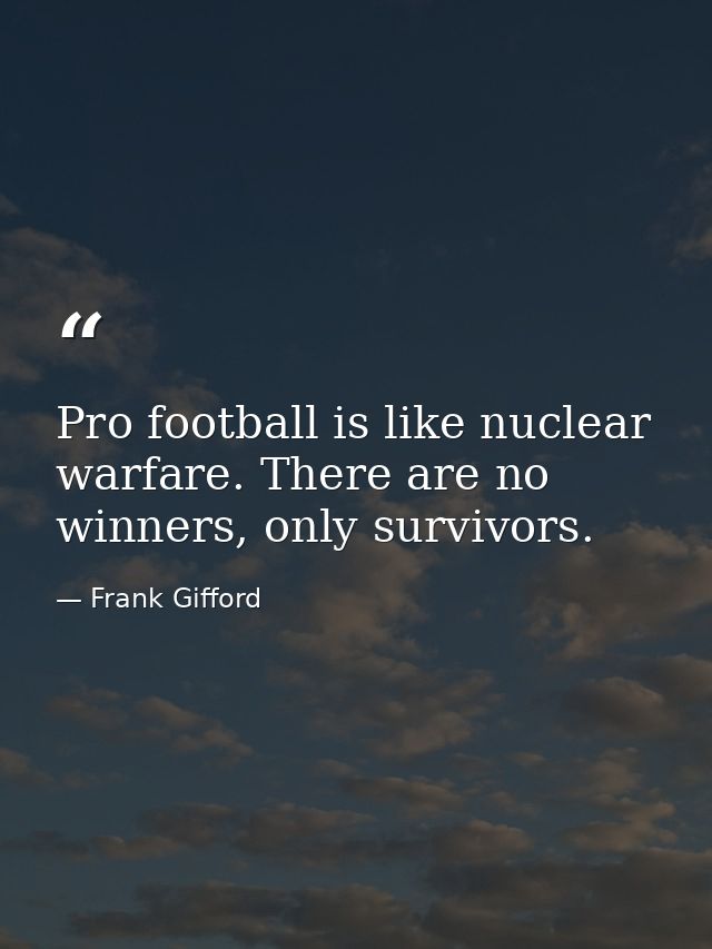 Pro football is like nuclear warfare. There are no winners, only survivors. — Frank Gifford
