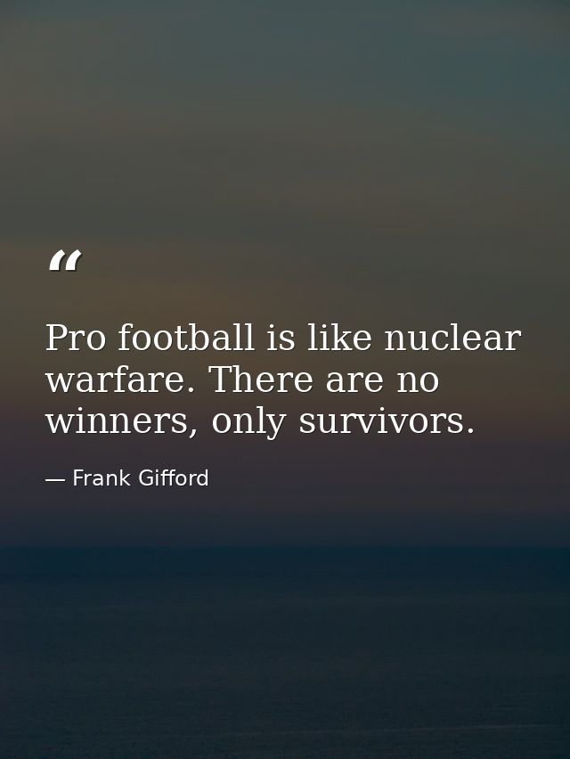Pro football is like nuclear warfare. There are no winners, only survivors. — Frank Gifford