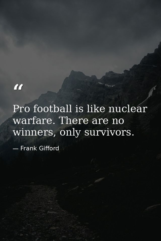 Pro football is like nuclear warfare. There are no winners, only survivors. — Frank Gifford