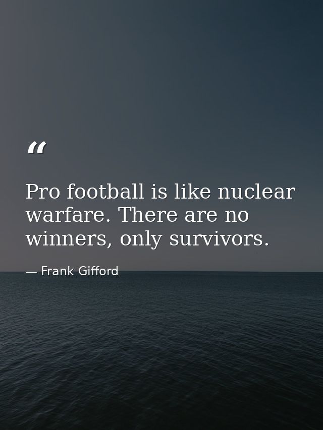 Pro football is like nuclear warfare. There are no winners, only survivors. — Frank Gifford