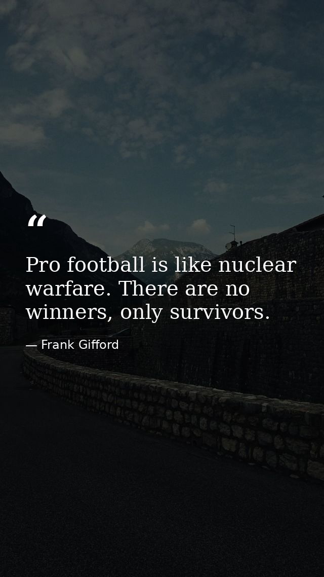 Pro football is like nuclear warfare. There are no winners, only survivors. — Frank Gifford