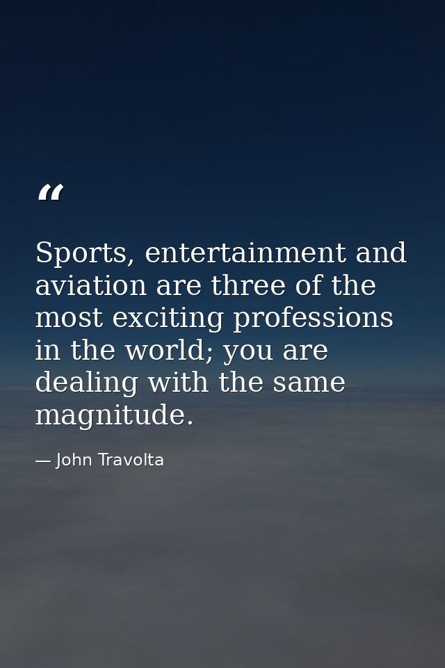 Sports, entertainment and aviation are three of the most exciting professions in the world; you are dealing with the sam — John Travolta